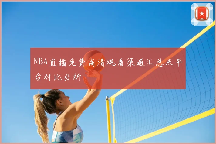 NBA直播免费高清观看渠道汇总及平台对比分析