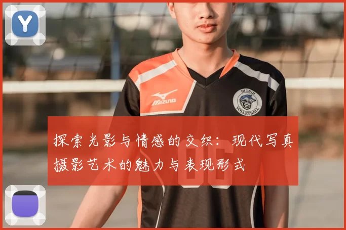 探索光影与情感的交织：现代写真摄影艺术的魅力与表现形式