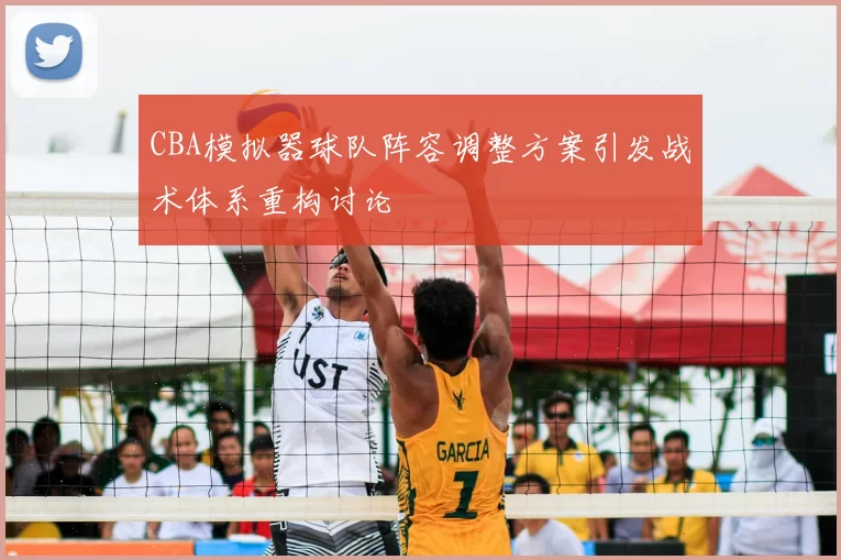 CBA模拟器球队阵容调整方案引发战术体系重构讨论