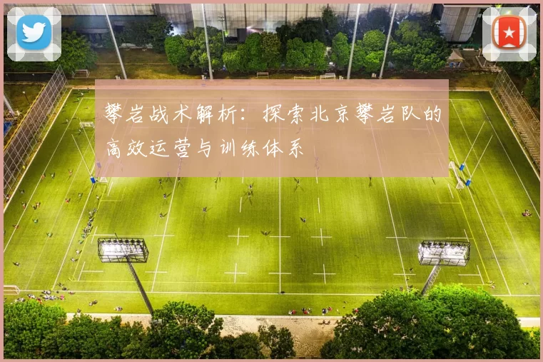 攀岩战术解析：探索北京攀岩队的高效运营与训练体系