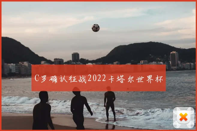 C罗确认征战2022卡塔尔世界杯