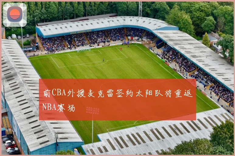 前CBA外援麦克雷签约太阳队将重返NBA赛场