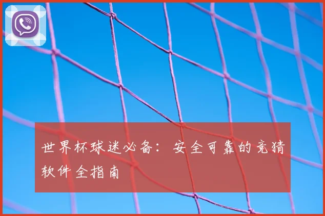 世界杯球迷必备:安全可靠的竞猜软件全指南