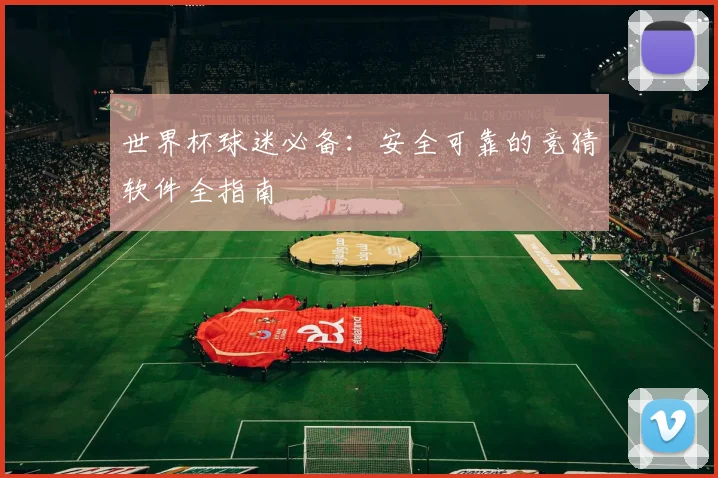 世界杯球迷必备:安全可靠的竞猜软件全指南