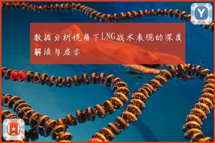 数据分析视角下LNG战术表现的深度解读与启示