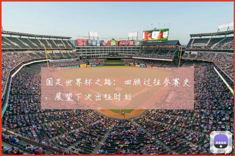 国足世界杯之路:回顾过往参赛史,展望下次出征时刻