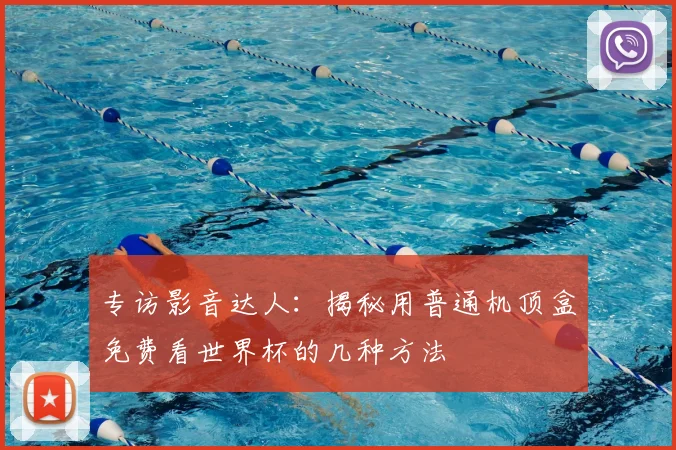 专访影音达人：揭秘用普通机顶盒免费看世界杯的几种方法
