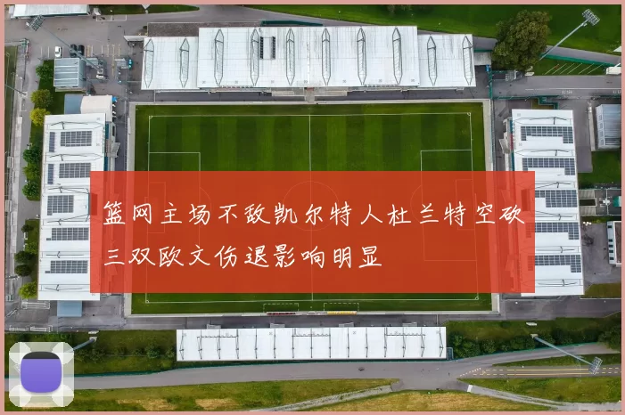 篮网主场不敌凯尔特人杜兰特空砍三双欧文伤退影响明显