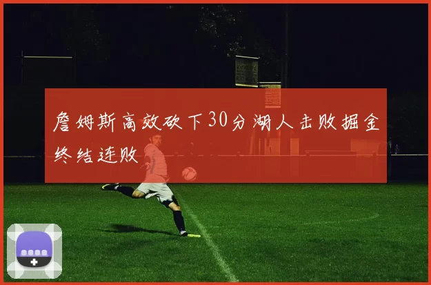 詹姆斯高效砍下30分湖人击败掘金终结连败
