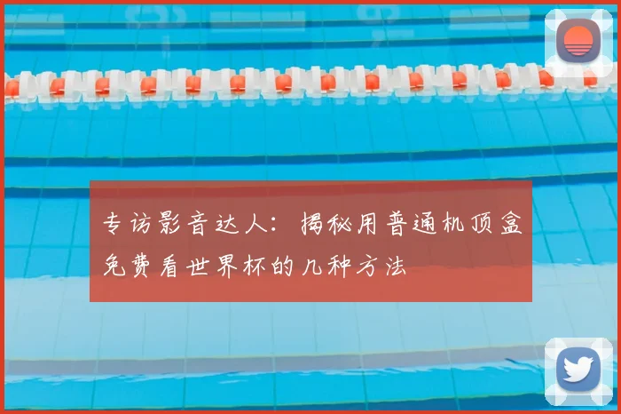专访影音达人:揭秘用普通机顶盒免费看世界杯的几种方法