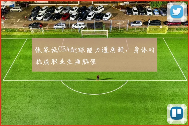 张家诚CBA跳球能力遭质疑，身体对抗成职业生涯瓶颈
