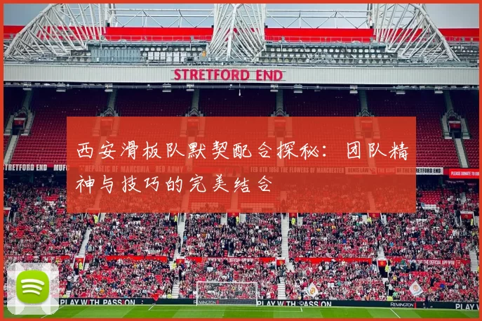 西安滑板队默契配合探秘：团队精神与技巧的完美结合