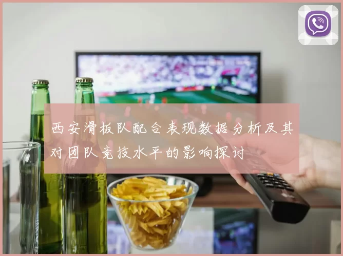 西安滑板队配合表现数据分析及其对团队竞技水平的影响探讨