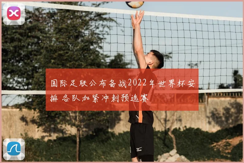 国际足联公布备战2022年世界杯安排 各队加紧冲刺预选赛