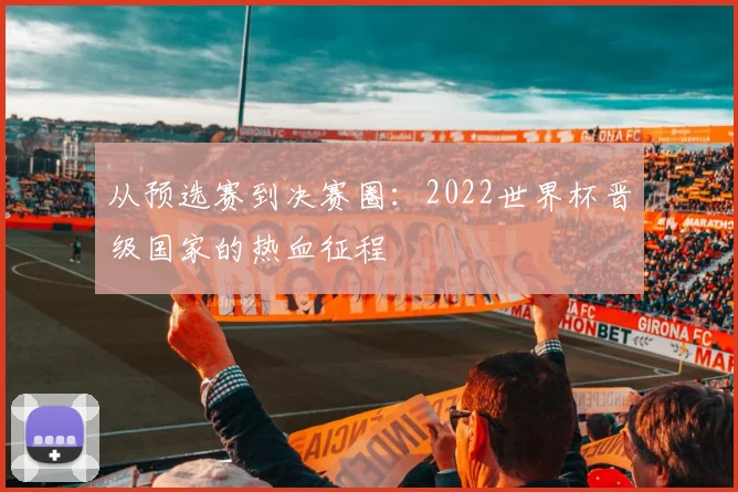 从预选赛到决赛圈:2022世界杯晋级国家的热血征程