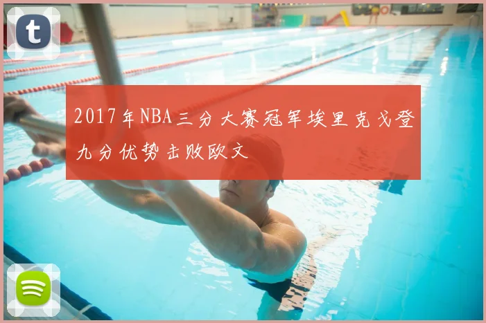 2017年NBA三分大赛冠军埃里克戈登九分优势击败欧文