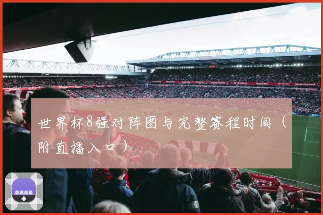 世界杯8强对阵图与完整赛程时间(附直播入口)