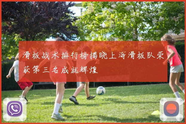 滑板战术排行榜揭晓上海滑板队荣获第三名成就辉煌