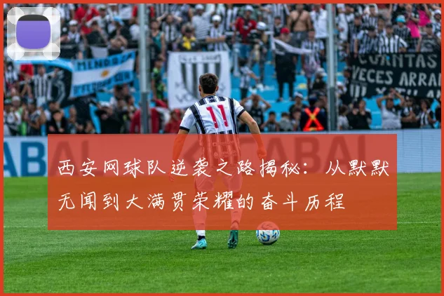 西安网球队逆袭之路揭秘：从默默无闻到大满贯荣耀的奋斗历程