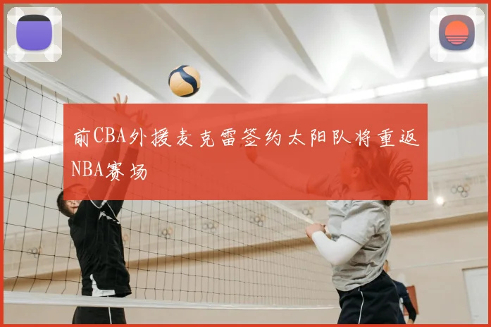 前CBA外援麦克雷签约太阳队将重返NBA赛场