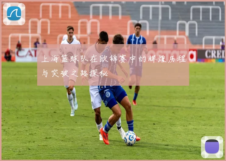 上海篮球队在欧锦赛中的辉煌历程与突破之路探秘