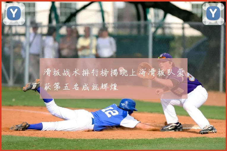 滑板战术排行榜揭晓上海滑板队荣获第五名成就辉煌