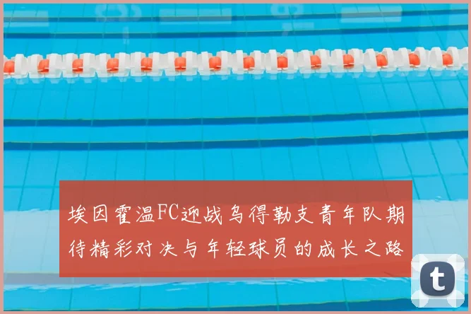 埃因霍温FC迎战乌得勒支青年队期待精彩对决与年轻球员的成长之路
