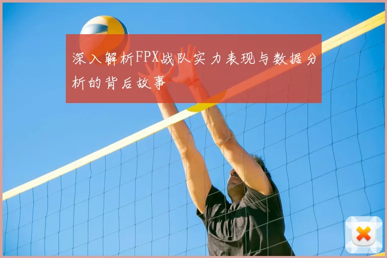 深入解析FPX战队实力表现与数据分析的背后故事