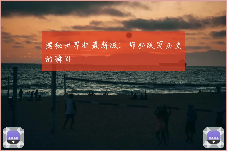 揭秘世界杯最新版:那些改写历史的瞬间