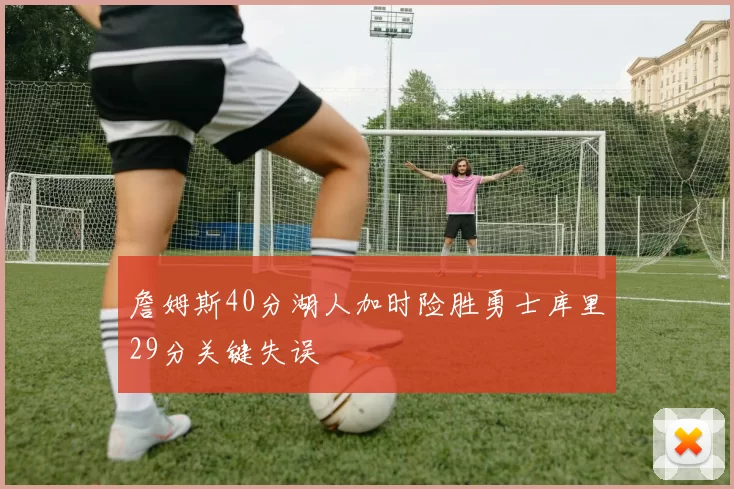 詹姆斯40分湖人加时险胜勇士库里29分关键失误
