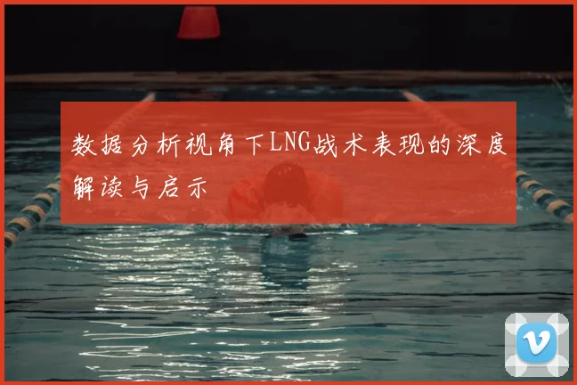 数据分析视角下LNG战术表现的深度解读与启示