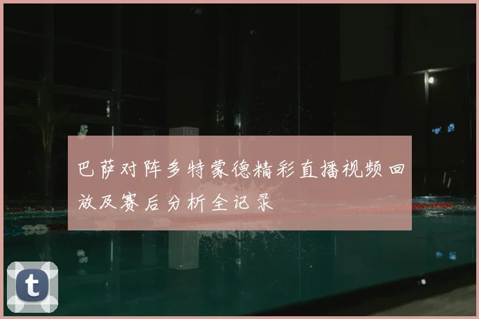 巴萨对阵多特蒙德精彩直播视频回放及赛后分析全记录
