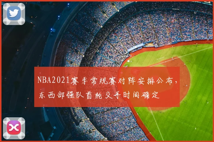 NBA2021赛季常规赛对阵安排公布，东西部强队首轮交手时间确定