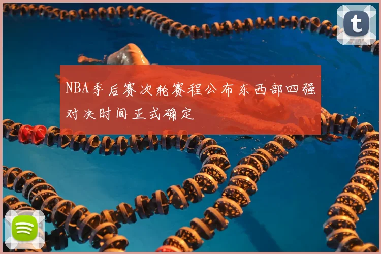 NBA季后赛次轮赛程公布东西部四强对决时间正式确定