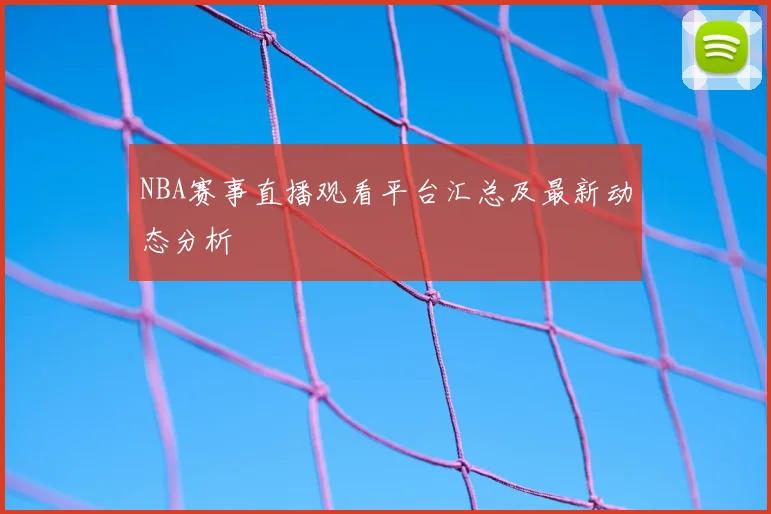 NBA赛事直播观看平台汇总及最新动态分析