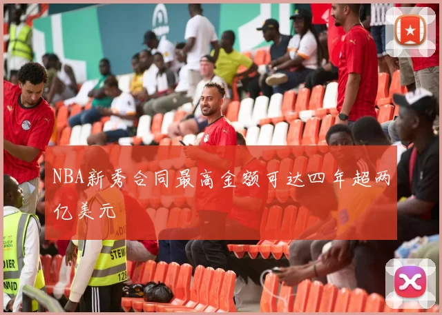 NBA新秀合同最高金额可达四年超两亿美元