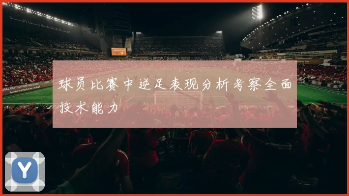 球员比赛中逆足表现分析考察全面技术能力