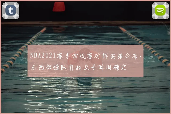 NBA2021赛季常规赛对阵安排公布，东西部强队首轮交手时间确定