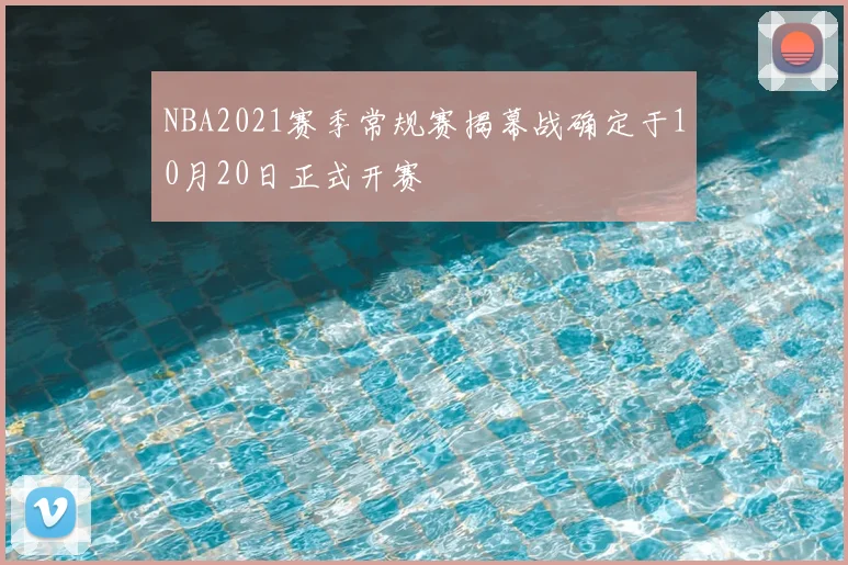 NBA2021赛季常规赛揭幕战确定于10月20日正式开赛