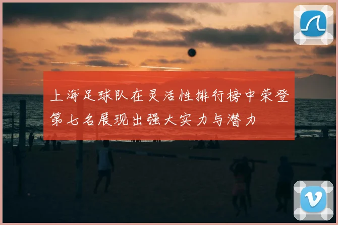 上海足球队在灵活性排行榜中荣登第七名展现出强大实力与潜力