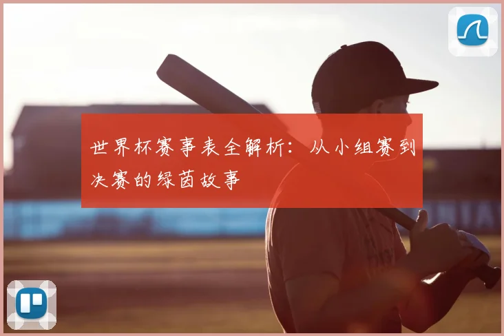 世界杯赛事表全解析:从小组赛到决赛的绿茵故事