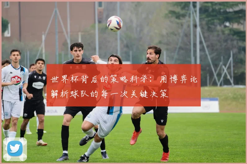 世界杯背后的策略科学：用博弈论解析球队的每一次关键决策