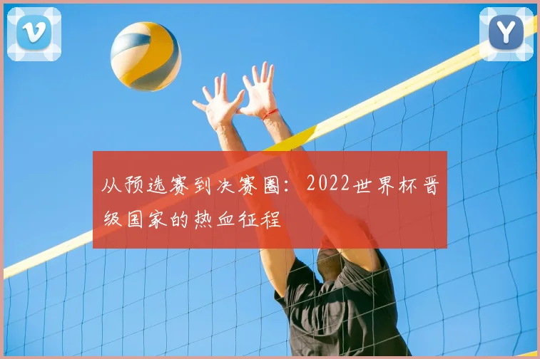 从预选赛到决赛圈：2022世界杯晋级国家的热血征程