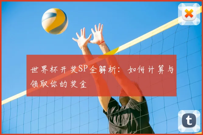 世界杯开奖SP全解析:如何计算与领取你的奖金