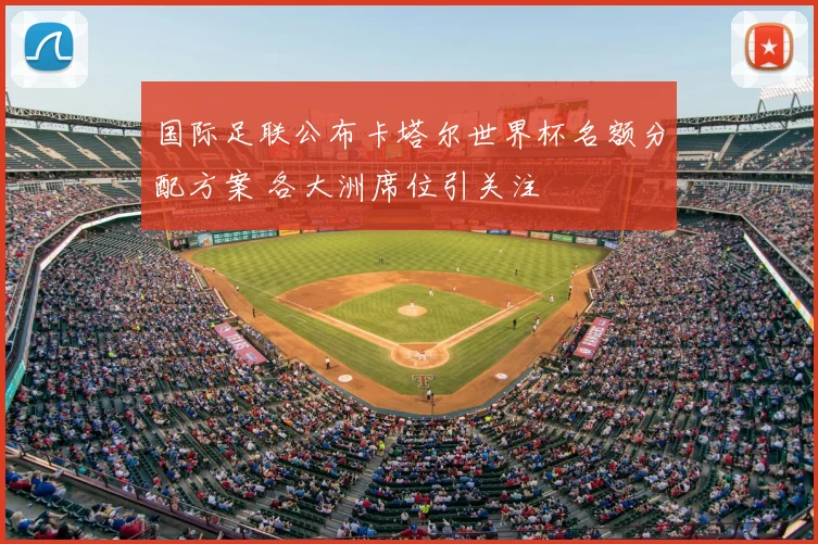 国际足联公布卡塔尔世界杯名额分配方案 各大洲席位引关注