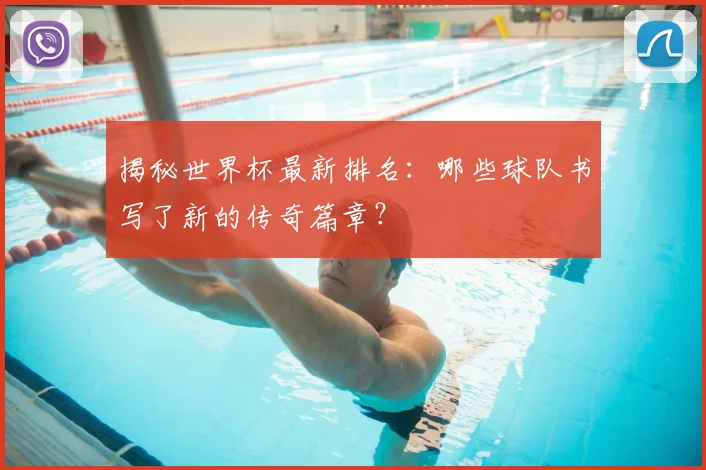 揭秘世界杯最新排名：哪些球队书写了新的传奇篇章？