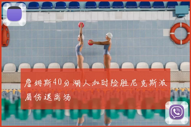 詹姆斯40分湖人加时险胜尼克斯浓眉伤退离场