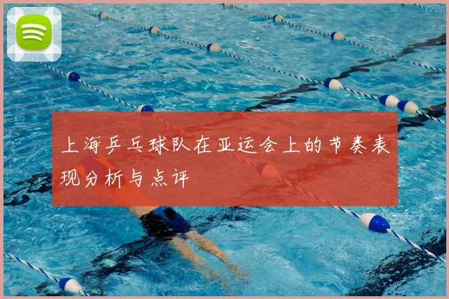 上海乒乓球队在亚运会上的节奏表现分析与点评