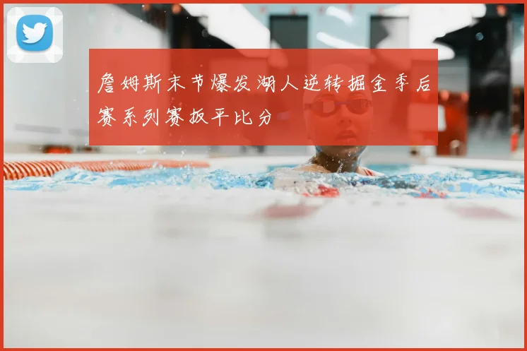 詹姆斯末节爆发湖人逆转掘金季后赛系列赛扳平比分
