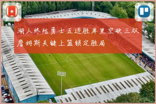 湖人终结勇士五连胜库里空砍三双詹姆斯关键上篮锁定胜局